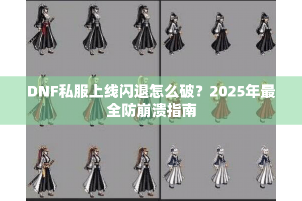 DNF私服上线闪退怎么破？2025年最全防崩溃指南