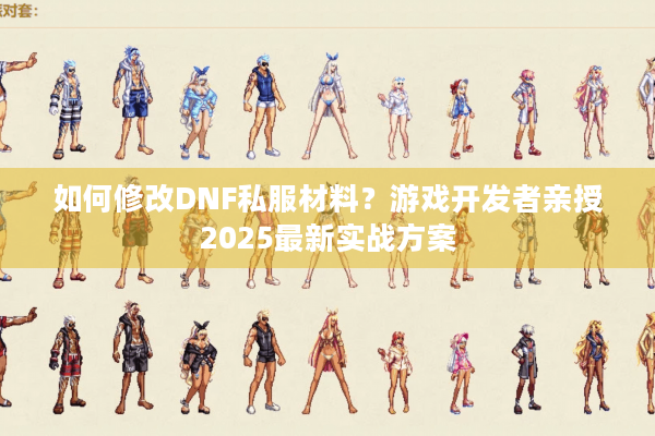 如何修改DNF私服材料？游戏开发者亲授2025最新实战方案