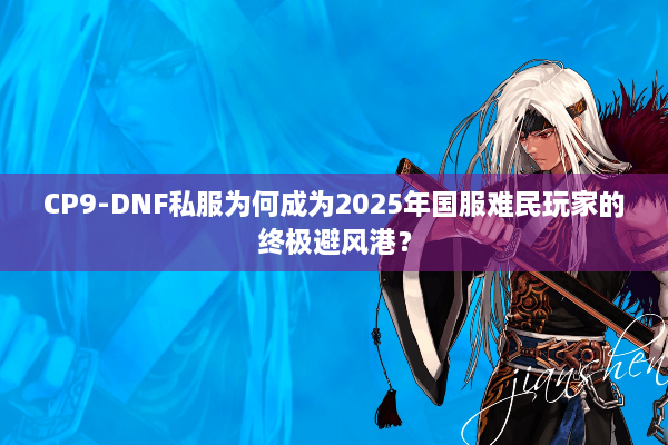 CP9-DNF私服为何成为2025年国服难民玩家的终极避风港？