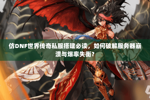 仿DNF世界传奇私服搭建必读，如何破解服务器崩溃与爆率失衡？