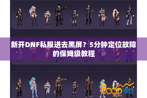 新开DNF私服进去黑屏？5分钟定位故障的保姆级教程