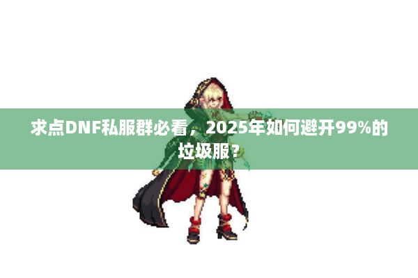 求点DNF私服群必看，2025年如何避开99%的垃圾服？