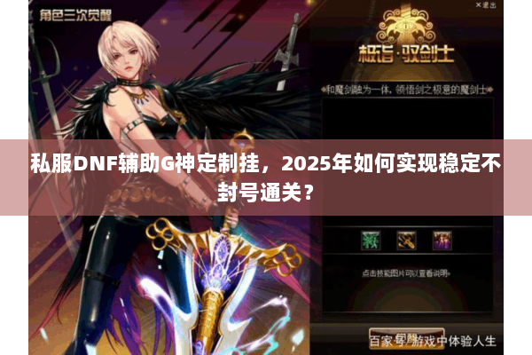 私服DNF辅助G神定制挂，2025年如何实现稳定不封号通关？