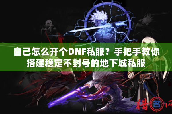 自己怎么开个DNF私服？手把手教你搭建稳定不封号的地下城私服