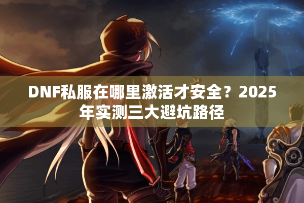 DNF私服在哪里激活才安全？2025年实测三大避坑路径