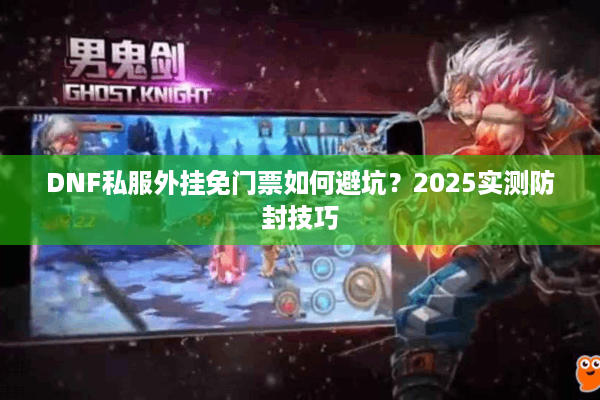 DNF私服外挂免门票如何避坑？2025实测防封技巧