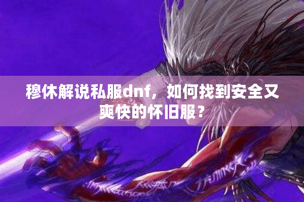 穆休解说私服dnf，如何找到安全又爽快的怀旧服？