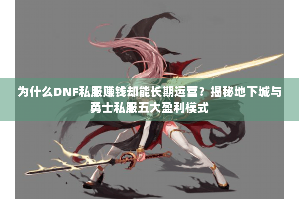 为什么DNF私服赚钱却能长期运营？揭秘地下城与勇士私服五大盈利模式
