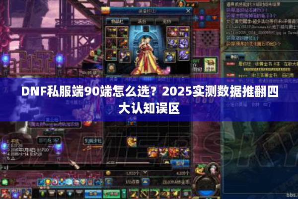 DNF私服端90端怎么选？2025实测数据推翻四大认知误区
