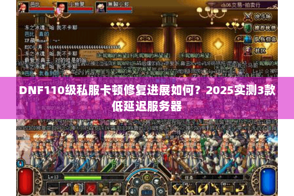 DNF110级私服卡顿修复进展如何？2025实测3款低延迟服务器