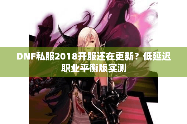 DNF私服2018开服还在更新？低延迟职业平衡版实测