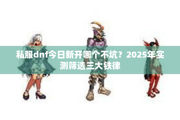 私服dnf今日新开哪个不坑？2025年实测筛选三大铁律