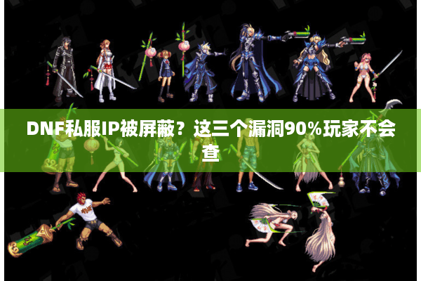 DNF私服IP被屏蔽？这三个漏洞90%玩家不会查