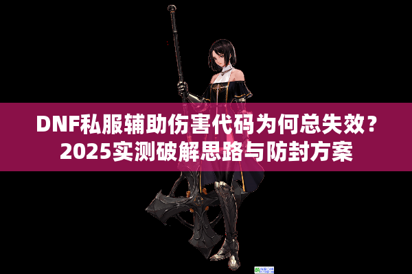 DNF私服辅助伤害代码为何总失效？2025实测破解思路与防封方案