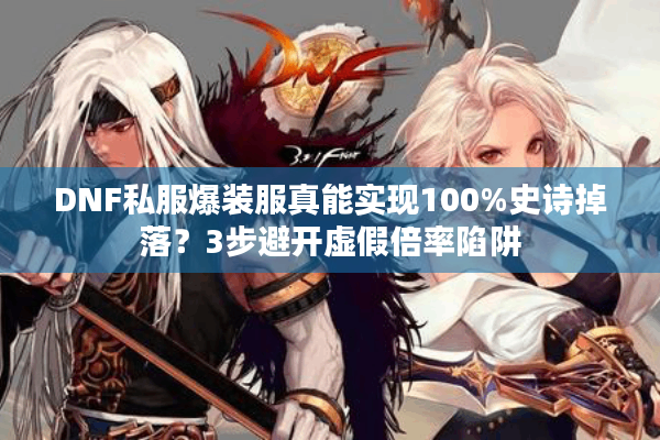 DNF私服爆装服真能实现100%史诗掉落？3步避开虚假倍率陷阱