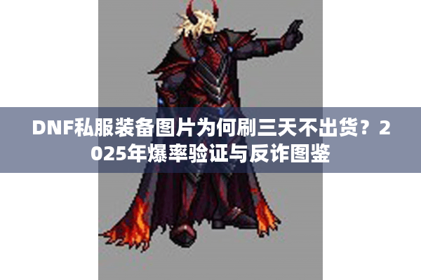 DNF私服装备图片为何刷三天不出货？2025年爆率验证与反诈图鉴