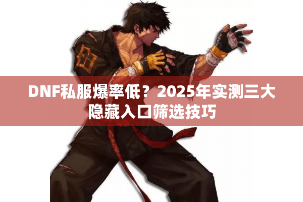 DNF私服爆率低？2025年实测三大隐藏入口筛选技巧