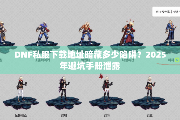 DNF私服下载地址暗藏多少陷阱？2025年避坑手册泄露
