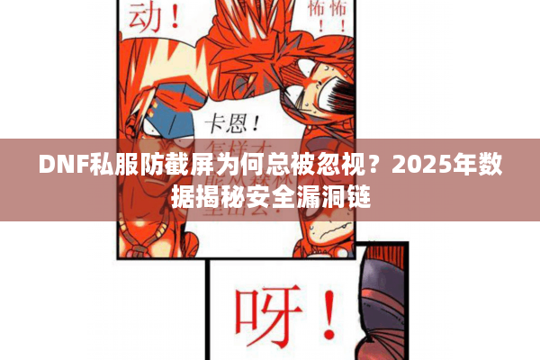 DNF私服防截屏为何总被忽视？2025年数据揭秘安全漏洞链