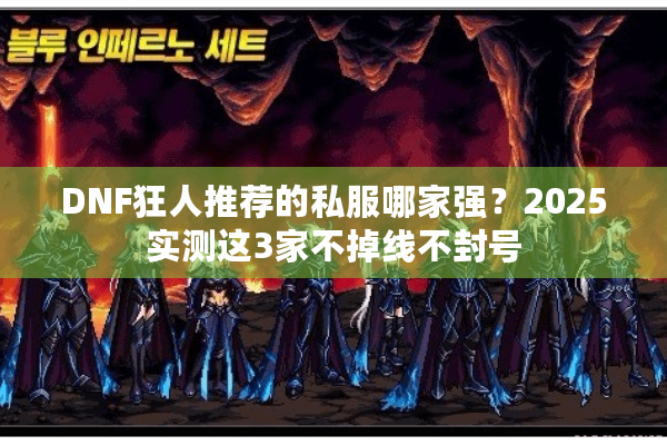 DNF狂人推荐的私服哪家强？2025实测这3家不掉线不封号
