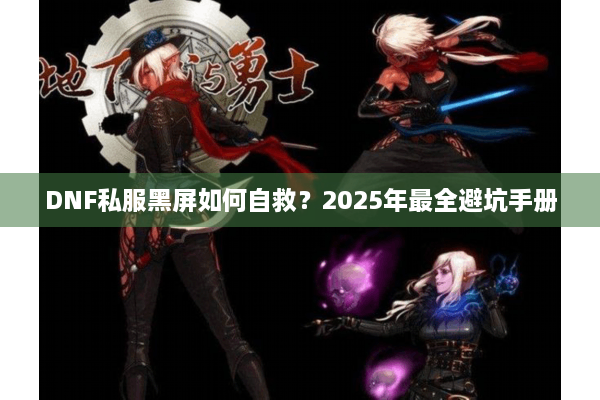 DNF私服黑屏如何自救？2025年最全避坑手册