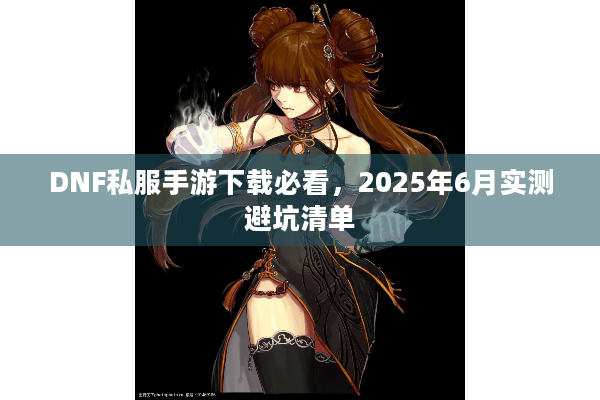 DNF私服手游下载必看，2025年6月实测避坑清单