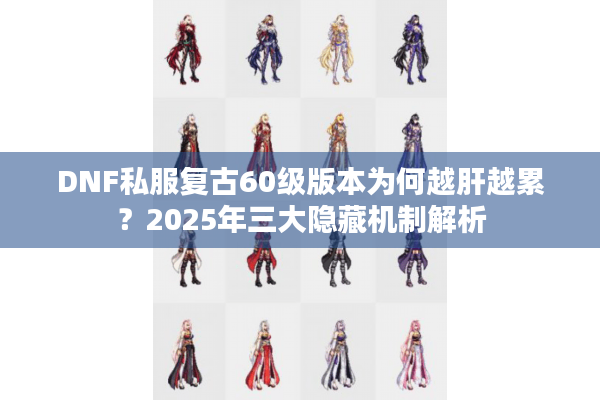DNF私服复古60级版本为何越肝越累？2025年三大隐藏机制解析