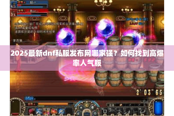 2025最新dnf私服发布网哪家强？如何找到高爆率人气服