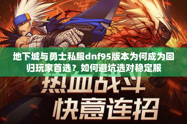 地下城与勇士私服dnf95版本为何成为回归玩家首选？如何避坑选对稳定服