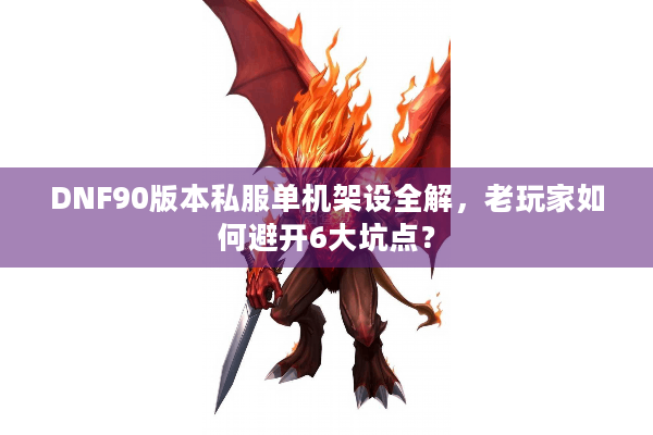 DNF90版本私服单机架设全解，老玩家如何避开6大坑点？