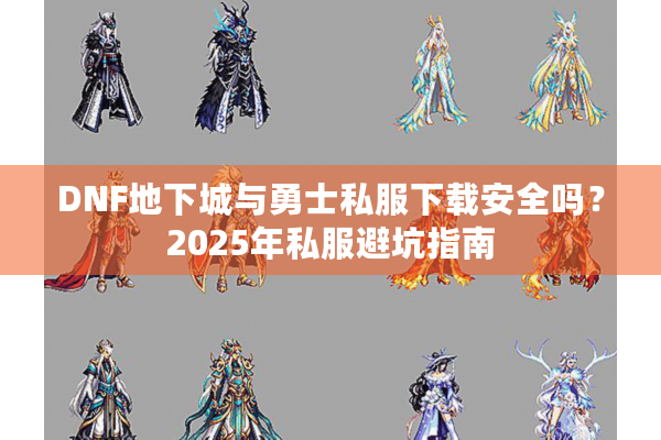 DNF地下城与勇士私服下载安全吗？2025年私服避坑指南