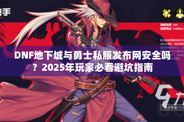 DNF地下城与勇士私服发布网安全吗？2025年玩家必看避坑指南