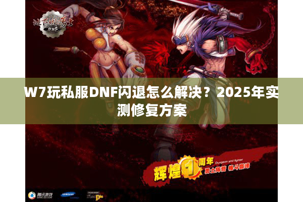 W7玩私服DNF闪退怎么解决？2025年实测修复方案
