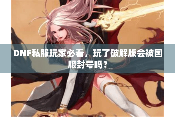 DNF私服玩家必看，玩了破解版会被国服封号吗？
