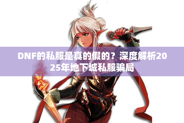 DNF的私服是真的假的？深度解析2025年地下城私服骗局