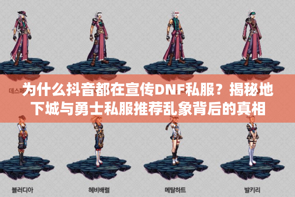 为什么抖音都在宣传DNF私服？揭秘地下城与勇士私服推荐乱象背后的真相