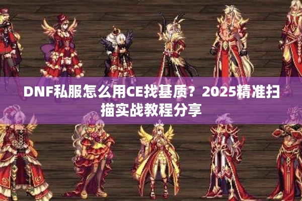 DNF私服怎么用CE找基质？2025精准扫描实战教程分享