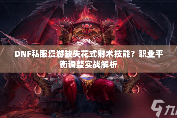DNF私服漫游缺失花式射术技能？职业平衡调整实战解析