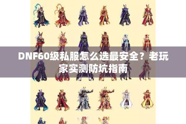 DNF60级私服怎么选最安全？老玩家实测防坑指南