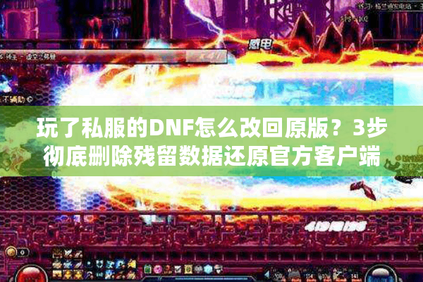玩了私服的DNF怎么改回原版？3步彻底删除残留数据还原官方客户端