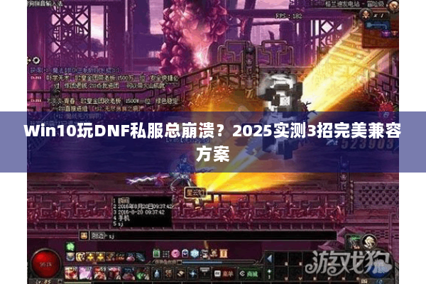 Win10玩DNF私服总崩溃？2025实测3招完美兼容方案