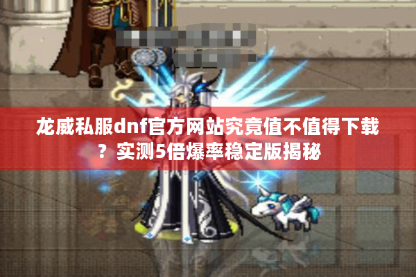 龙威私服dnf官方网站究竟值不值得下载？实测5倍爆率稳定版揭秘