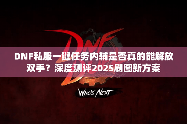 DNF私服一键任务内辅是否真的能解放双手？深度测评2025刷图新方案