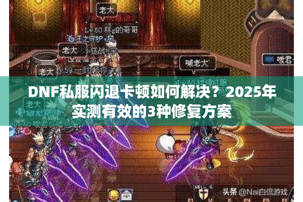 DNF私服闪退卡顿如何解决？2025年实测有效的3种修复方案