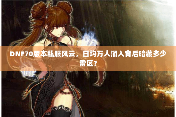 DNF70版本私服风云，日均万人涌入背后暗藏多少雷区？