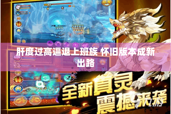 肝度过高逼退上班族 怀旧版本成新出路