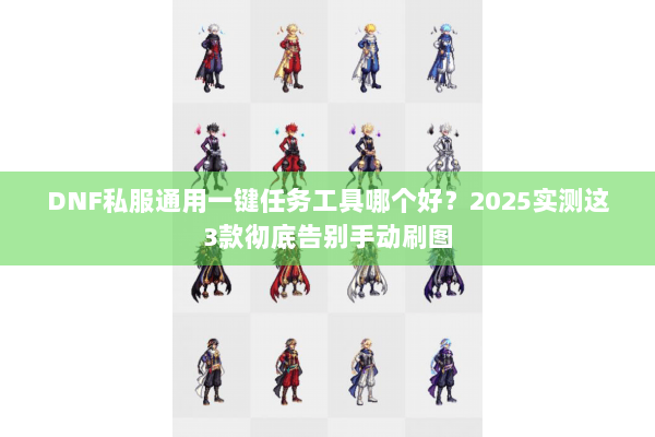 DNF私服通用一键任务工具哪个好？2025实测这3款彻底告别手动刷图