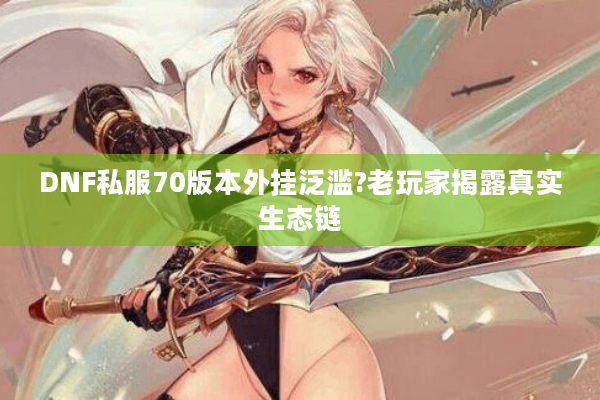 DNF私服70版本外挂泛滥?老玩家揭露真实生态链