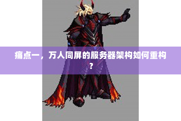 痛点一，万人同屏的服务器架构如何重构？