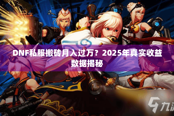 DNF私服搬砖月入过万？2025年真实收益数据揭秘